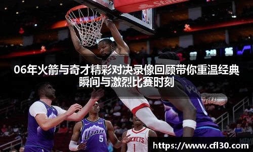 06年火箭与奇才精彩对决录像回顾带你重温经典瞬间与激烈比赛时刻
