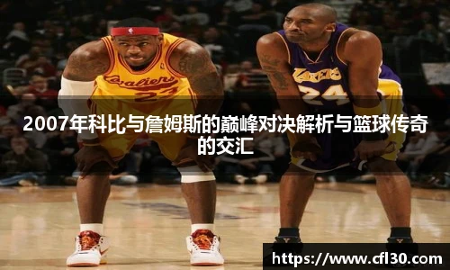 2007年科比与詹姆斯的巅峰对决解析与篮球传奇的交汇