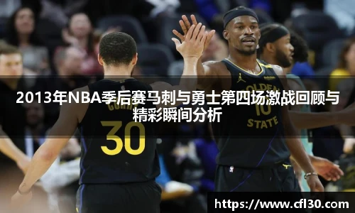 2013年NBA季后赛马刺与勇士第四场激战回顾与精彩瞬间分析