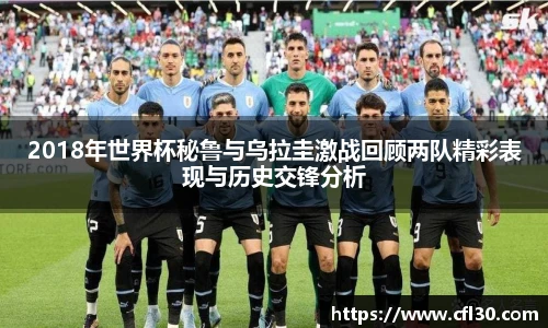 2018年世界杯秘鲁与乌拉圭激战回顾两队精彩表现与历史交锋分析