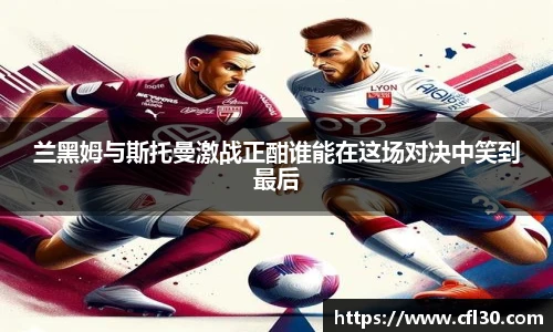 哈哈体育兰黑姆与斯托曼激战正酣谁能在这场对决中笑到最后