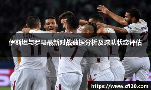 伊斯坦与罗马最新对战数据分析及球队状态评估