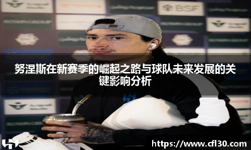 哈哈体育努涅斯在新赛季的崛起之路与球队未来发展的关键影响分析