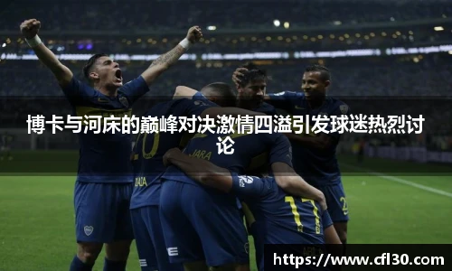 哈哈体育博卡与河床的巅峰对决激情四溢引发球迷热烈讨论
