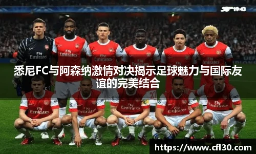 悉尼FC与阿森纳激情对决揭示足球魅力与国际友谊的完美结合