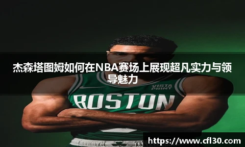 杰森塔图姆如何在NBA赛场上展现超凡实力与领导魅力